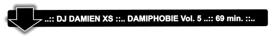 ..:: DJ DAMIEN XS ::.. DAMIPHOBIE Vol. 5 ..:: 69 min. ::..