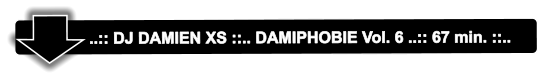 ..:: DJ DAMIEN XS ::.. DAMIPHOBIE Vol. 6 ..:: 67 min. ::..